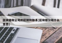 区块链和公司的区别和联系[区块链公司什么意思]