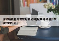 区块链钱包开发较好的公司[区块链钱包开发较好的公司]