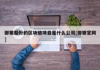 御银股份的区块链项目是什么公司[御银官网]