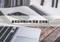 吴军区块链公司[吴鹏 区块链]