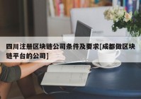 四川注册区块链公司条件及要求[成都做区块链平台的公司]