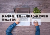 国内区块链上市前十公司排名[中国区块链最好的上市公司]