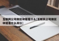 互联网公司做区块链是什么[互联网公司做区块链是什么岗位]