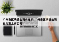 广州市区块链公司有几家[广州市区块链公司有几家上市公司]