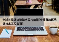 全球首款区块链技术芯片公司[全球首款区块链技术芯片公司]