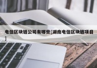 电信区块链公司有哪些[湖南电信区块链项目]