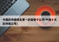 中国区块链排名第一的是哪个公司[中国十大区块链公司]