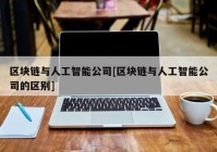 区块链与人工智能公司[区块链与人工智能公司的区别]