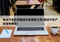 电动汽车区块链技术有哪些公司[电动汽车产业链有哪些]