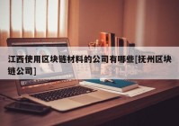 江西使用区块链材料的公司有哪些[抚州区块链公司]