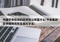 中国平安投资的区块链公司是什么[平安集团区块链研究院首席科学家]