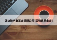 区块链产业基金管理公司[区块链基金会]