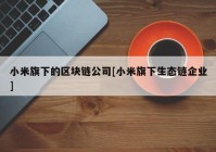 小米旗下的区块链公司[小米旗下生态链企业]