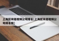 上海区块链视频公司排名[上海区块链视频公司排名榜]