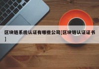 区块链系统认证有哪些公司[区块链认证证书]