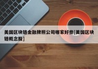 美国区块链金融牌照公司哪家好些[美国区块链概念股]