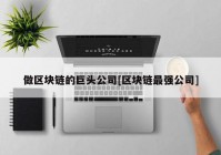 做区块链的巨头公司[区块链最强公司]