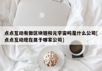 点点互动有做区块链和元宇宙吗是什么公司[点点互动现在属于哪家公司]