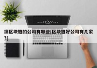 搞区块链的公司有哪些[区块链好公司有几家?]