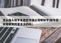 怎么加入牧牛生态区块链公司呢知乎[牧牛区块链研究院是合法的吗]