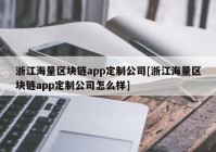 浙江海量区块链app定制公司[浙江海量区块链app定制公司怎么样]