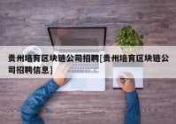 贵州培育区块链公司招聘[贵州培育区块链公司招聘信息]