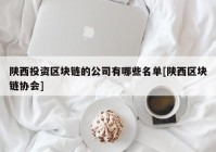 陕西投资区块链的公司有哪些名单[陕西区块链协会]