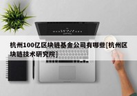 杭州100亿区块链基金公司有哪些[杭州区块链技术研究院]