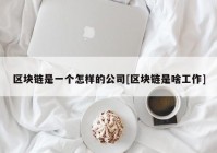 区块链是一个怎样的公司[区块链是啥工作]