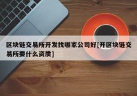 区块链交易所开发找哪家公司好[开区块链交易所要什么资质]