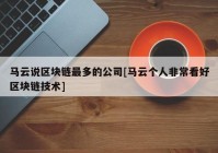 马云说区块链最多的公司[马云个人非常看好区块链技术]